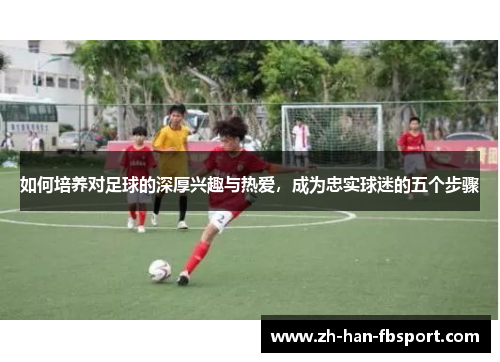 如何培养对足球的深厚兴趣与热爱，成为忠实球迷的五个步骤