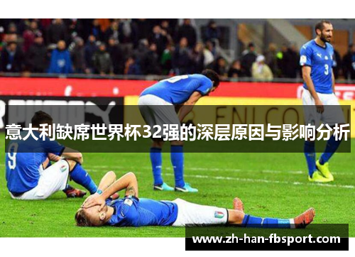 意大利缺席世界杯32强的深层原因与影响分析