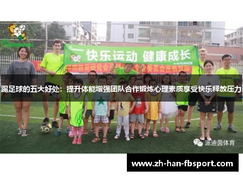 踢足球的五大好处:提升体能增强团队合作锻炼心理素质享受快乐释放压力 踢足球的五大好处:提升体能增强团队合作锻炼心理素质享受快乐释放压力