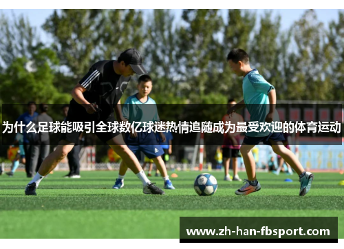 为什么足球能吸引全球数亿球迷热情追随成为最受欢迎的体育运动