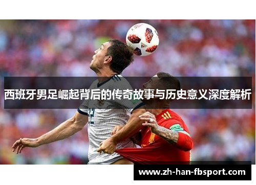 西班牙男足崛起背后的传奇故事与历史意义深度解析