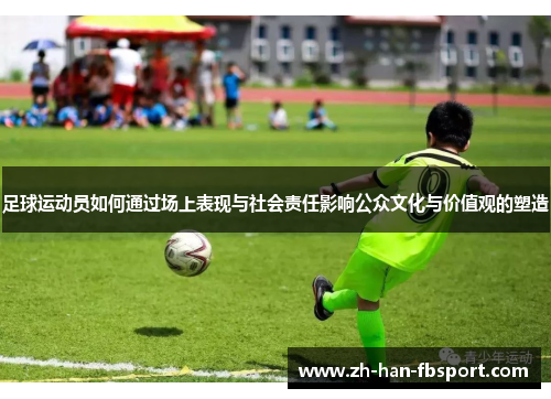 足球运动员如何通过场上表现与社会责任影响公众文化与价值观的塑造
