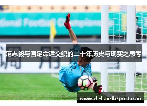 范志毅与国足命运交织的二十年历史与现实之思考