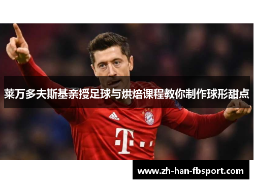 莱万多夫斯基亲授足球与烘焙课程教你制作球形甜点