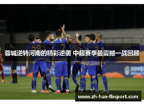 蓉城逆转河南的精彩逆袭 中超赛季最震撼一战回顾