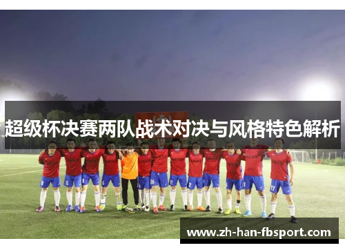 超级杯决赛两队战术对决与风格特色解析
