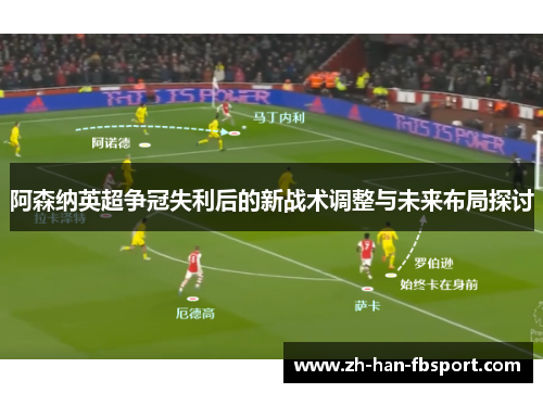 阿森纳英超争冠失利后的新战术调整与未来布局探讨 阿森纳英超争冠失利后的新战术调整与未来布局探讨