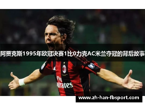 阿贾克斯1995年欧冠决赛1比0力克AC米兰夺冠的背后故事