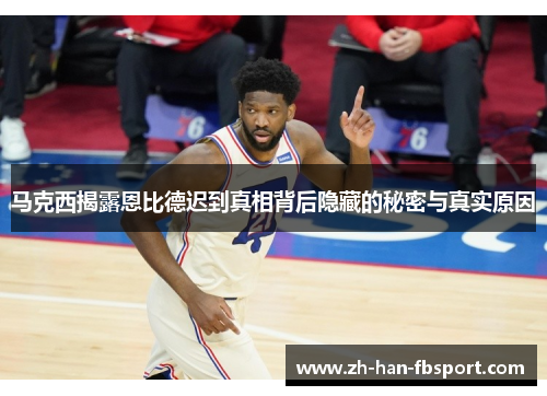 马克西揭露恩比德迟到真相背后隐藏的秘密与真实原因 马克西揭露恩比德迟到真相背后隐藏的秘密与真实原因