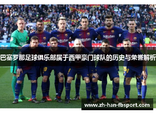 巴塞罗那足球俱乐部属于西甲豪门球队的历史与荣誉解析
