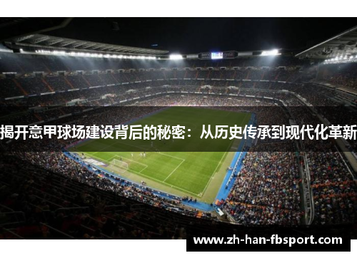 揭开意甲球场建设背后的秘密:从历史传承到现代化革新 揭开意甲球场建设背后的秘密:从历史传承到现代化革新