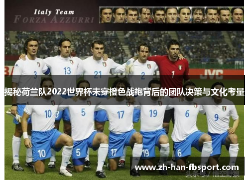 揭秘荷兰队2022世界杯未穿橙色战袍背后的团队决策与文化考量