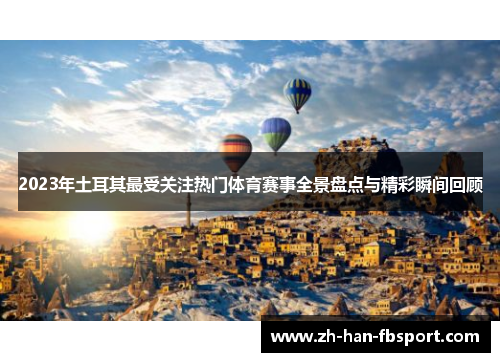 2023年土耳其最受关注热门体育赛事全景盘点与精彩瞬间回顾 2023年土耳其最受关注热门体育赛事全景盘点与精彩瞬间回顾