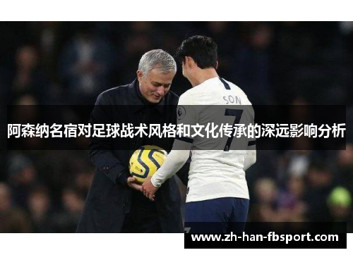 阿森纳名宿对足球战术风格和文化传承的深远影响分析