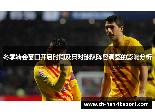 冬季转会窗口开启时间及其对球队阵容调整的影响分析