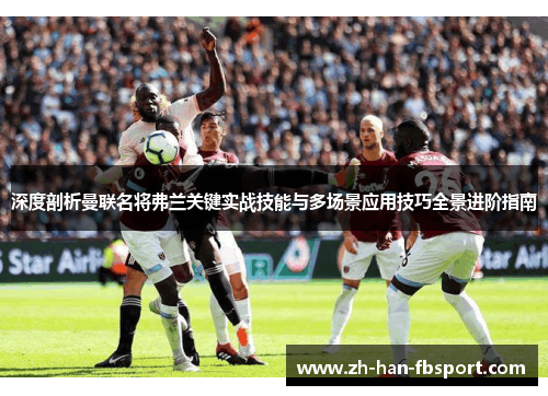 深度剖析曼联名将弗兰关键实战技能与多场景应用技巧全景进阶指南