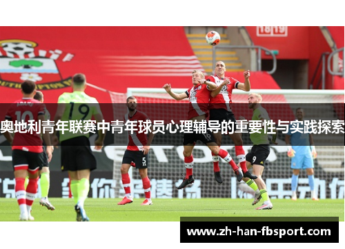 奥地利青年联赛中青年球员心理辅导的重要性与实践探索