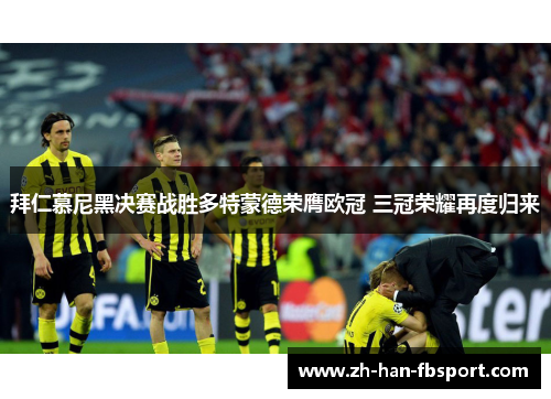 拜仁慕尼黑决赛战胜多特蒙德荣膺欧冠 三冠荣耀再度归来