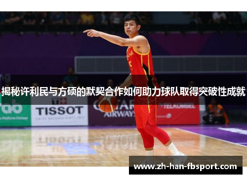 揭秘许利民与方硕的默契合作如何助力球队取得突破性成就