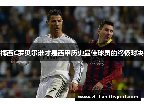 梅西C罗贝尔谁才是西甲历史最佳球员的终极对决