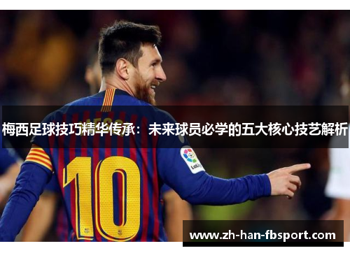 梅西足球技巧精华传承:未来球员必学的五大核心技艺解析 梅西足球技巧精华传承:未来球员必学的五大核心技艺解析