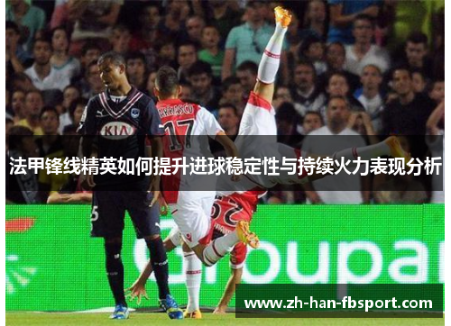 法甲锋线精英如何提升进球稳定性与持续火力表现分析