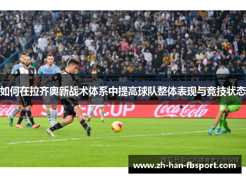 如何在拉齐奥新战术体系中提高球队整体表现与竞技状态