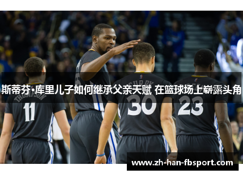 斯蒂芬·库里儿子如何继承父亲天赋 在篮球场上崭露头角