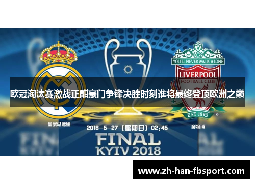欧冠淘汰赛激战正酣豪门争锋决胜时刻谁将最终登顶欧洲之巅
