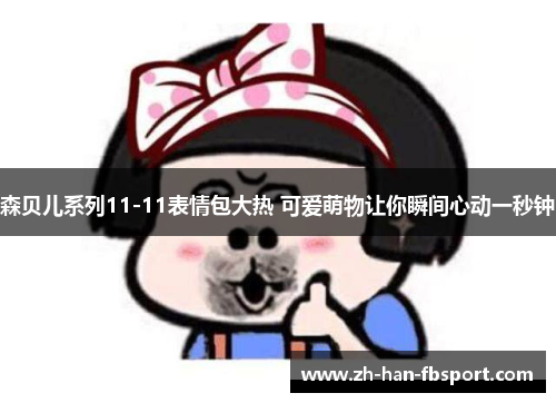 森贝儿系列11-11表情包大热 可爱萌物让你瞬间心动一秒钟