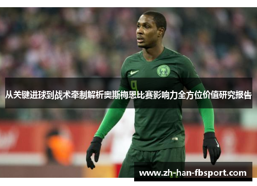 从关键进球到战术牵制解析奥斯梅恩比赛影响力全方位价值研究报告