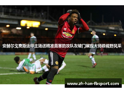 安赫尔戈麦斯法甲主场送精准直塞助攻队友破门展现大师级视野风采 安赫尔戈麦斯法甲主场送精准直塞助攻队友破门展现大师级视野风采