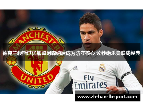德克兰赖斯过亿加盟阿森纳后成为防守核心 读秒绝杀曼联成经典 德克兰赖斯过亿加盟阿森纳后成为防守核心 读秒绝杀曼联成经典