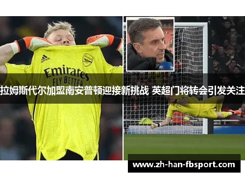 拉姆斯代尔加盟南安普顿迎接新挑战 英超门将转会引发关注 拉姆斯代尔加盟南安普顿迎接新挑战 英超门将转会引发关注