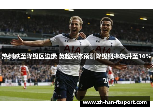 热刺跌至降级区边缘 英超媒体预测降级概率飙升至16%