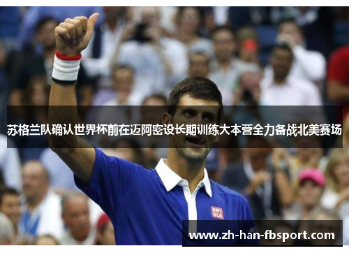 苏格兰队确认世界杯前在迈阿密设长期训练大本营全力备战北美赛场