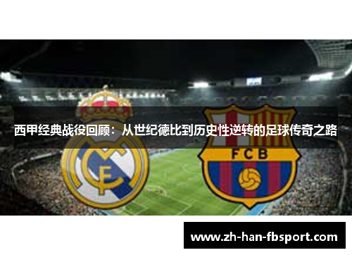 西甲经典战役回顾：从世纪德比到历史性逆转的足球传奇之路