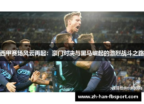 西甲赛场风云再起：豪门对决与黑马崛起的激烈战斗之路