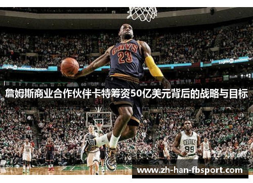 詹姆斯商业合作伙伴卡特筹资50亿美元背后的战略与目标