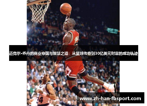 迈克尔·乔丹的商业帝国与智慧之道：从篮球传奇到30亿美元财富的成功轨迹