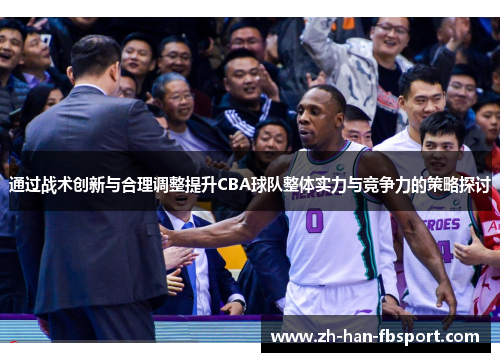 通过战术创新与合理调整提升CBA球队整体实力与竞争力的策略探讨