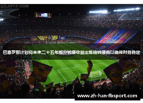 巴塞罗那计划将未来二十五年部分转播收益出售给转播商以确保财务稳定 巴塞罗那计划将未来二十五年部分转播收益出售给转播商以确保财务稳定