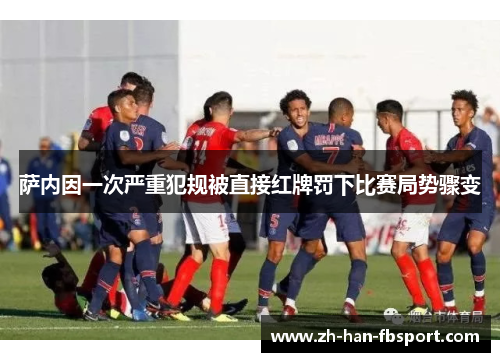 萨内因一次严重犯规被直接红牌罚下比赛局势骤变 萨内因一次严重犯规被直接红牌罚下比赛局势骤变