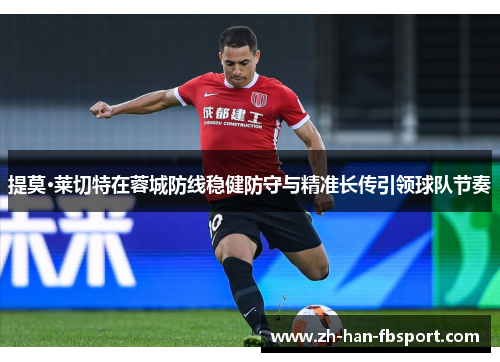 提莫·莱切特在蓉城防线稳健防守与精准长传引领球队节奏 提莫·莱切特在蓉城防线稳健防守与精准长传引领球队节奏